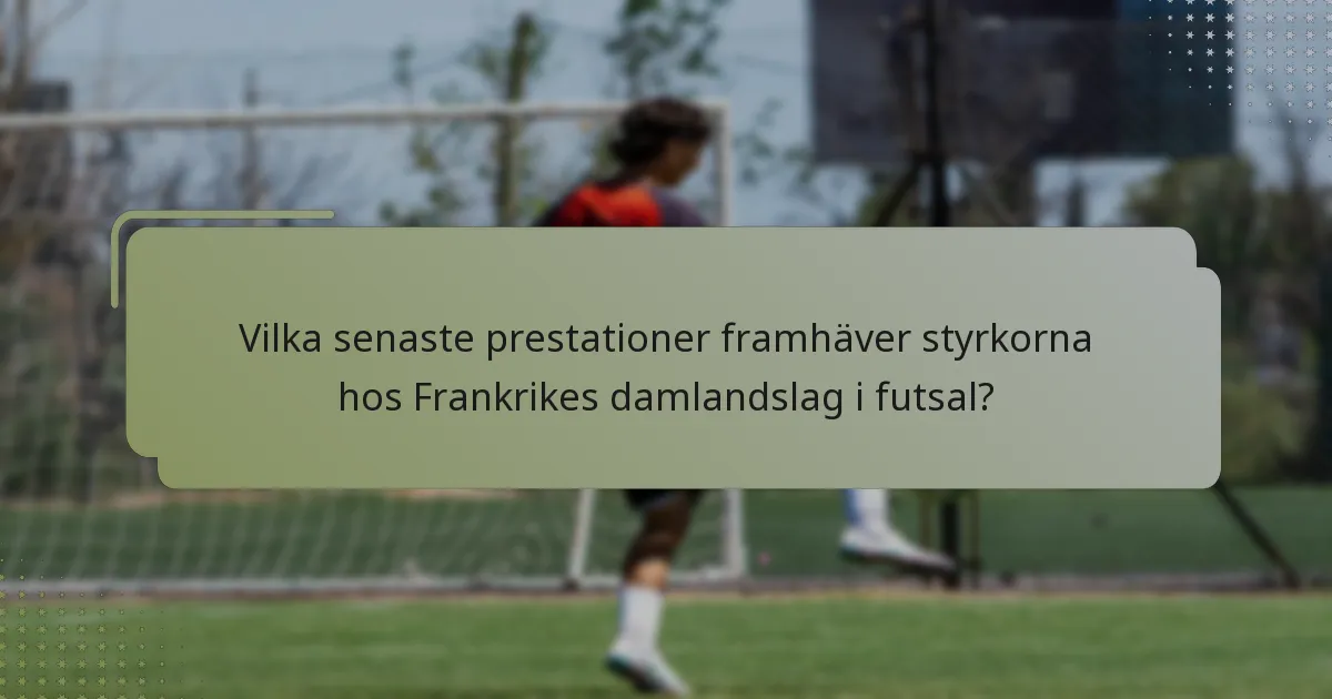 Vilka senaste prestationer framhäver styrkorna hos Frankrikes damlandslag i futsal?