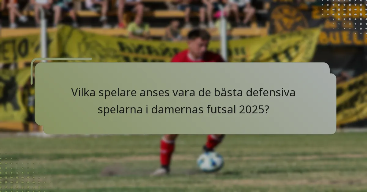 Vilka spelare anses vara de bästa defensiva spelarna i damernas futsal 2025?