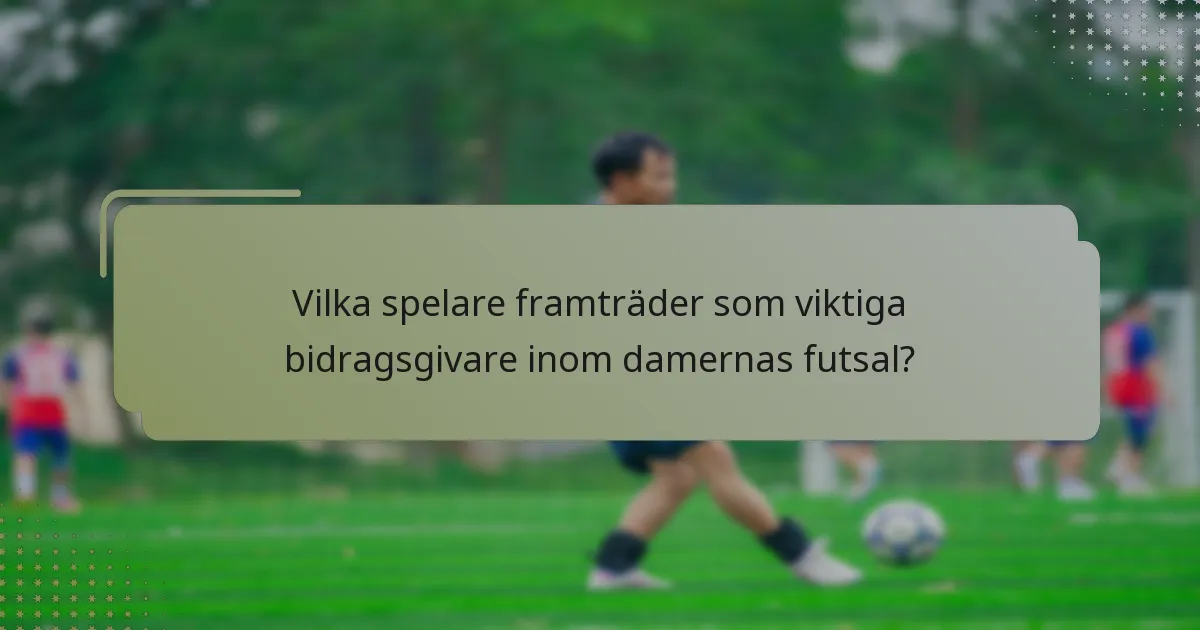 Vilka spelare framträder som viktiga bidragsgivare inom damernas futsal?
