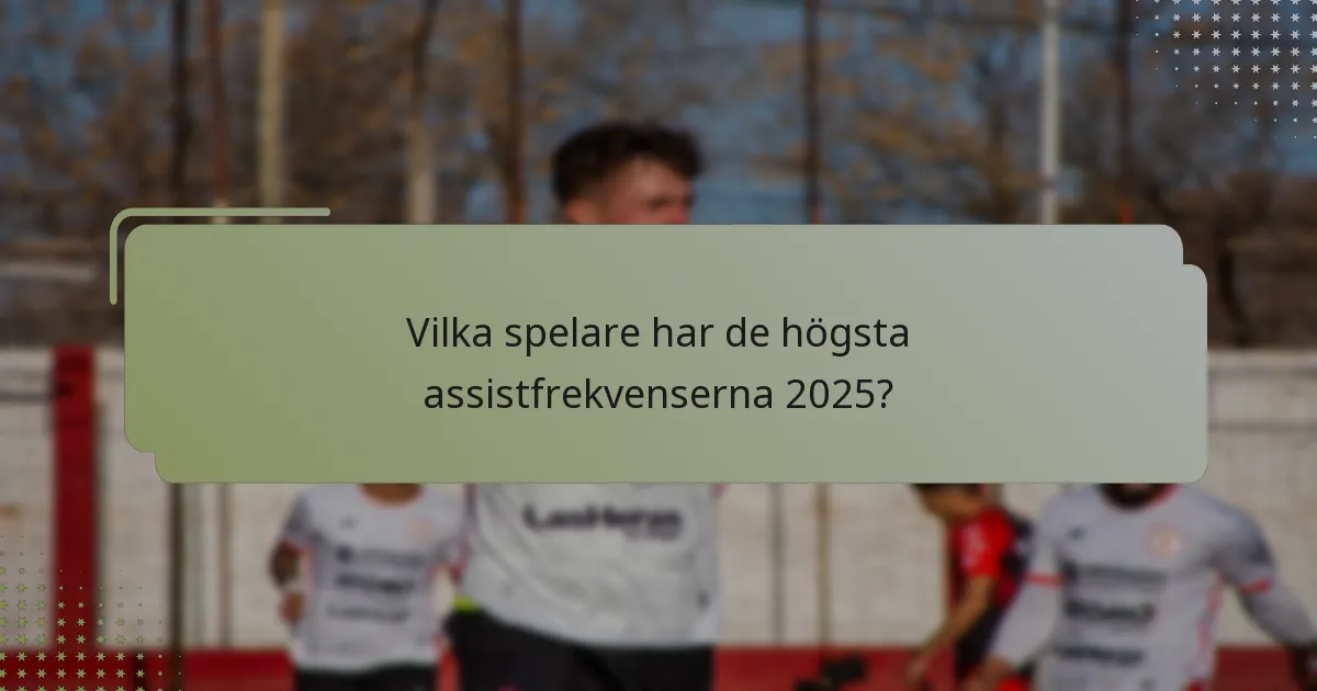 Vilka spelare har de högsta assistfrekvenserna 2025?