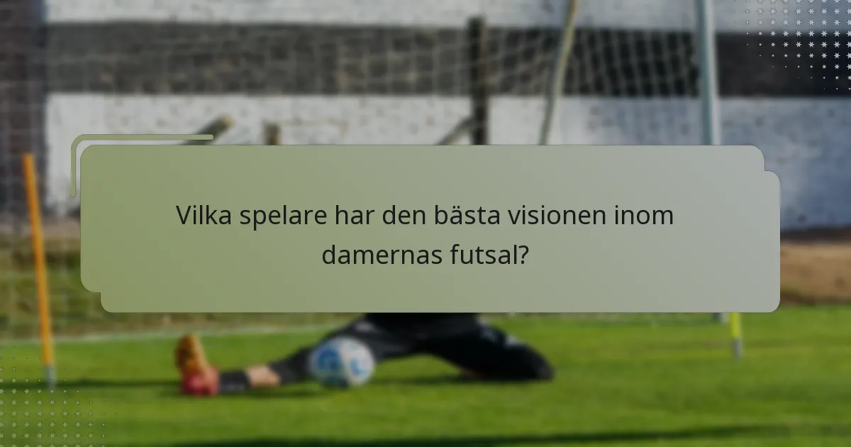 Vilka spelare har den bästa visionen inom damernas futsal?