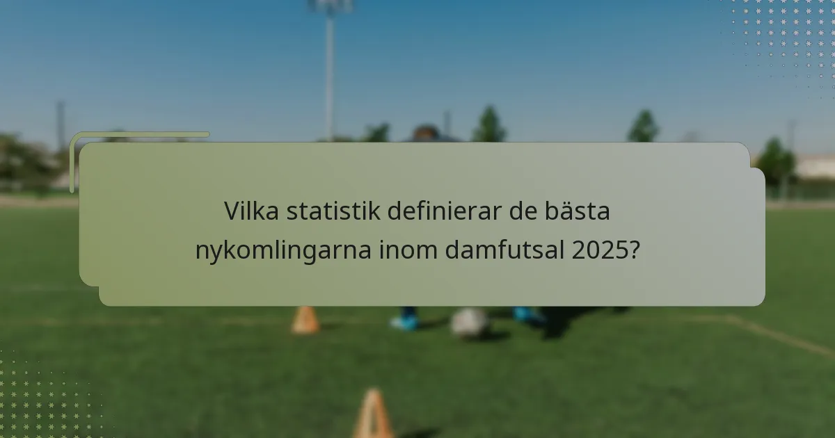 Vilka statistik definierar de bästa nykomlingarna inom damfutsal 2025?