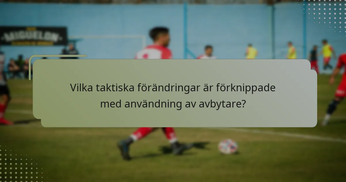 Vilka taktiska förändringar är förknippade med användning av avbytare?
