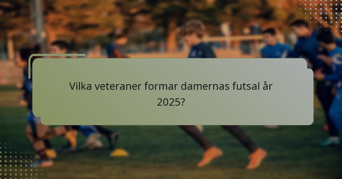 Vilka veteraner formar damernas futsal år 2025?