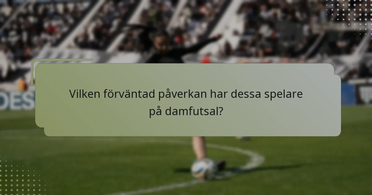 Vilken förväntad påverkan har dessa spelare på damfutsal?