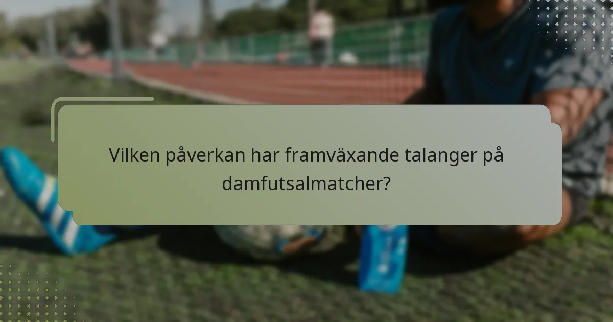 Vilken påverkan har framväxande talanger på damfutsalmatcher?