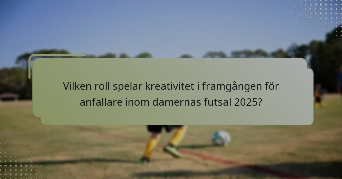 Vilken roll spelar kreativitet i framgången för anfallare inom damernas futsal 2025?